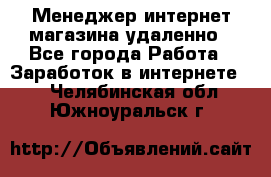 Менеджер интернет-магазина удаленно - Все города Работа » Заработок в интернете   . Челябинская обл.,Южноуральск г.